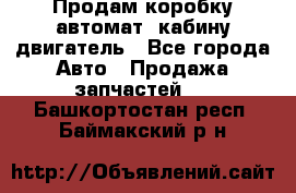 Продам коробку-автомат, кабину,двигатель - Все города Авто » Продажа запчастей   . Башкортостан респ.,Баймакский р-н